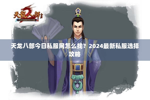 天龙八部今日私服网怎么找?2024最新私服选择攻略 天龙八部今日私服网怎么找?2024最新私服选择攻略