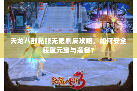 天龙八部私服无限刷反攻略,如何安全获取元宝与装备? 天龙八部私服无限刷反攻略,如何安全获取元宝与装备?