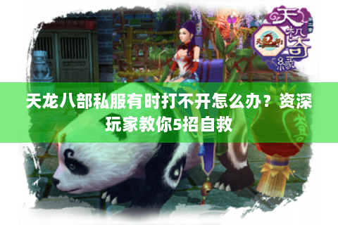 天龙八部私服有时打不开怎么办?资深玩家教你5招自救 天龙八部私服有时打不开怎么办?资深玩家教你5招自救