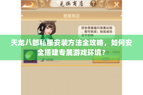 天龙八部私服安装方法全攻略,如何安全搭建专属游戏环境? 天龙八部私服安装方法全攻略,如何安全搭建专属游戏环境?
