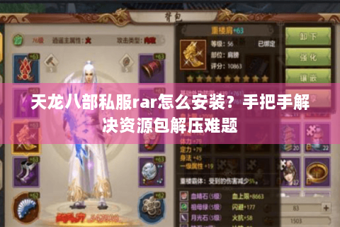 天龙八部私服rar怎么安装？手把手解决资源包解压难题