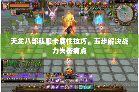 天龙八部私服卡属性技巧,五步解决战力失衡痛点 天龙八部私服卡属性技巧,五步解决战力失衡痛点