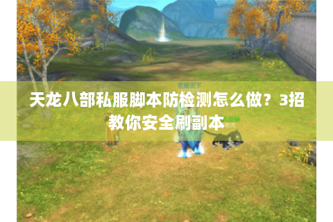 天龙八部私服脚本防检测怎么做?3招教你安全刷副本 天龙八部私服脚本防检测怎么做?3招教你安全刷副本