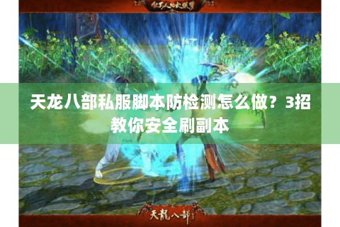 天龙八部私服脚本防检测怎么做?3招教你安全刷副本 天龙八部私服脚本防检测怎么做?3招教你安全刷副本