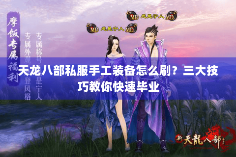 天龙八部私服手工装备怎么刷？三大技巧教你快速毕业