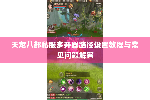 天龙八部私服多开器路径设置教程与常见问题解答