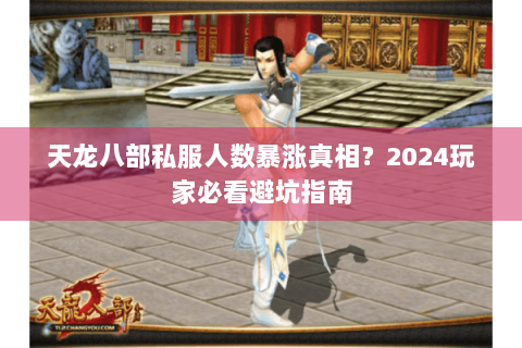 天龙八部私服人数暴涨真相?2024玩家必看避坑指南 天龙八部私服人数暴涨真相?2024玩家必看避坑指南