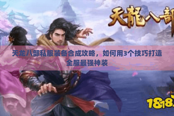 天龙八部私服装备合成攻略,如何用3个技巧打造全服最强神装 天龙八部私服装备合成攻略,如何用3个技巧打造全服最强神装