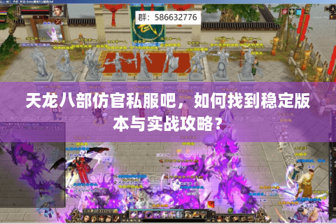 天龙八部仿官私服吧，如何找到稳定版本与实战攻略？