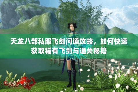 天龙八部私服飞剑问道攻略,如何快速获取稀有飞剑与通关秘籍 天龙八部私服飞剑问道攻略,如何快速获取稀有飞剑与通关秘籍