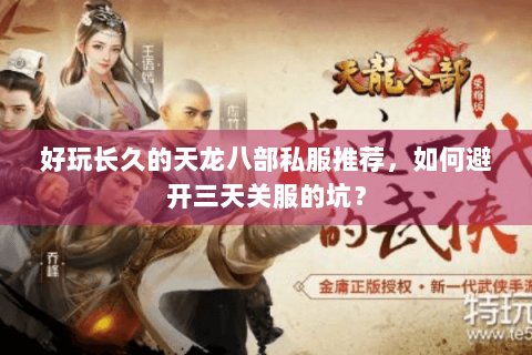 好玩长久的天龙八部私服推荐,如何避开三天关服的坑? 好玩长久的天龙八部私服推荐,如何避开三天关服的坑?