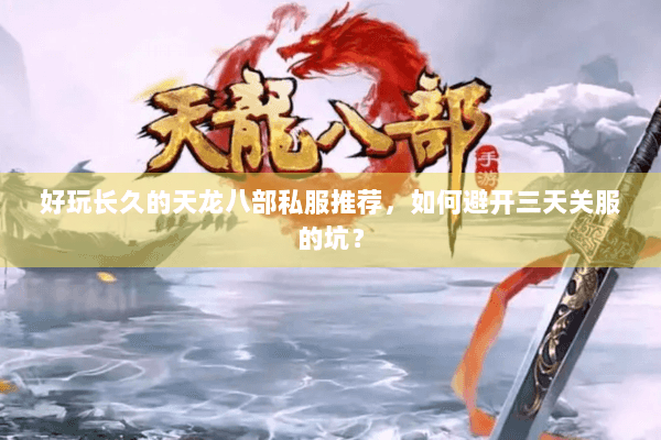 好玩长久的天龙八部私服推荐,如何避开三天关服的坑? 好玩长久的天龙八部私服推荐,如何避开三天关服的坑?