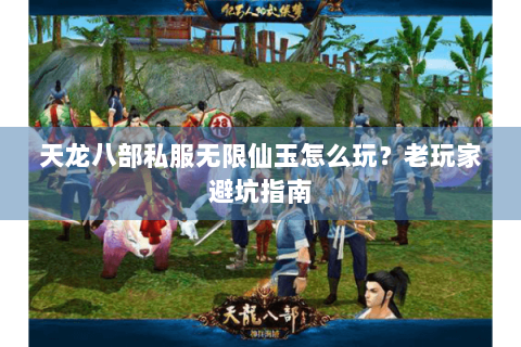 天龙八部私服无限仙玉怎么玩?老玩家避坑指南 天龙八部私服无限仙玉怎么玩?老玩家避坑指南