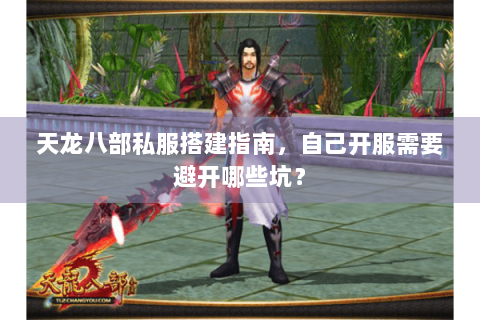 天龙八部私服搭建指南,自己开服需要避开哪些坑? 天龙八部私服搭建指南,自己开服需要避开哪些坑?