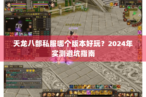 天龙八部私服哪个版本好玩?2024年实测避坑指南 天龙八部私服哪个版本好玩?2024年实测避坑指南