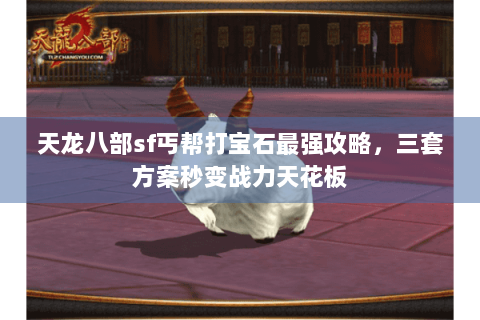 天龙八部sf丐帮打宝石最强攻略,三套方案秒变战力天花板 天龙八部sf丐帮打宝石最强攻略,三套方案秒变战力天花板