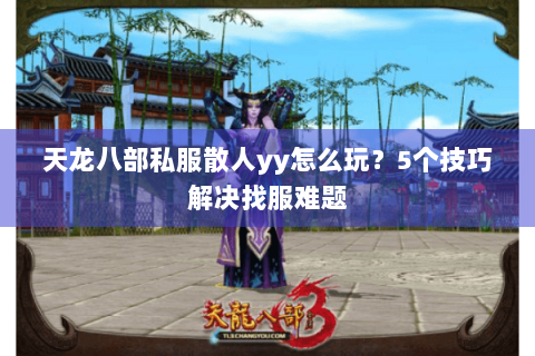 天龙八部私服散人yy怎么玩？5个技巧解决找服难题