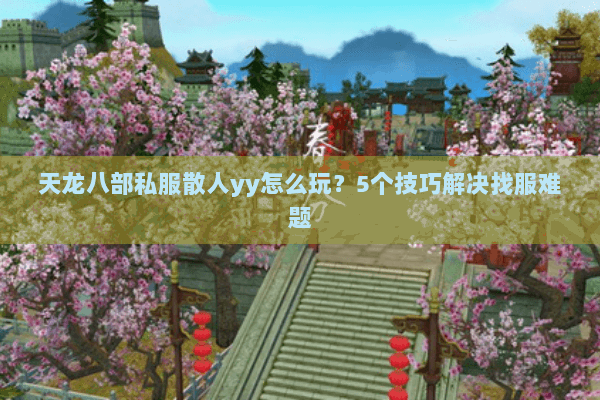 天龙八部私服散人yy怎么玩？5个技巧解决找服难题