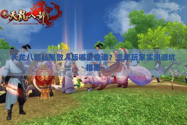 天龙八部私服散人版哪里靠谱？三年玩家实测避坑指南
