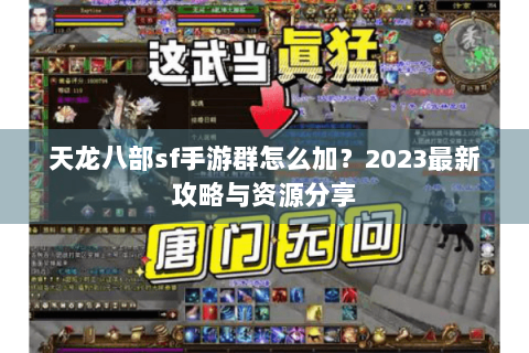 天龙八部sf手游群怎么加?2023最新攻略与资源分享 天龙八部sf手游群怎么加?2023最新攻略与资源分享