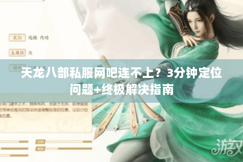 天龙八部私服网吧连不上？3分钟定位问题+终极解决指南