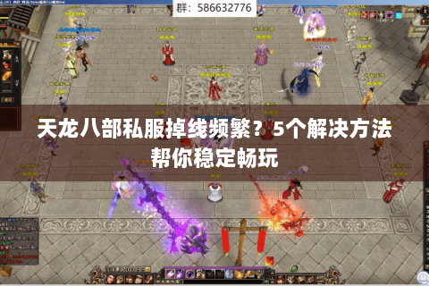 天龙八部私服掉线频繁?5个解决方法帮你稳定畅玩 天龙八部私服掉线频繁?5个解决方法帮你稳定畅玩