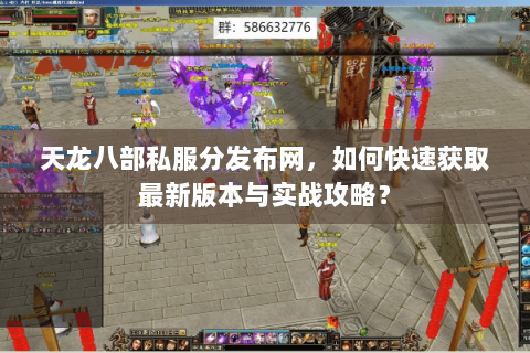 天龙八部私服分发布网,如何快速获取最新版本与实战攻略? 天龙八部私服分发布网,如何快速获取最新版本与实战攻略?