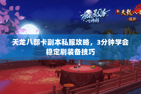天龙八部卡副本私服攻略,3分钟学会稳定刷装备技巧 天龙八部卡副本私服攻略,3分钟学会稳定刷装备技巧