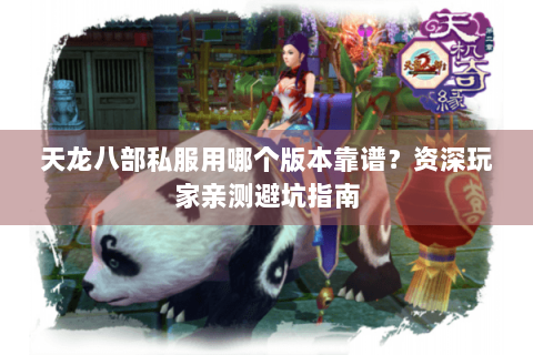 天龙八部私服用哪个版本靠谱?资深玩家亲测避坑指南 天龙八部私服用哪个版本靠谱?资深玩家亲测避坑指南