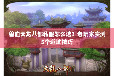 兽血天龙八部私服怎么选？老玩家实测5个避坑技巧