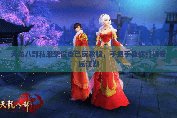 天龙八部私服架设自己玩教程，手把手教你打造专属江湖