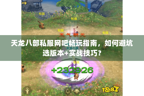天龙八部私服网吧畅玩指南,如何避坑选版本+实战技巧? 天龙八部私服网吧畅玩指南,如何避坑选版本+实战技巧?