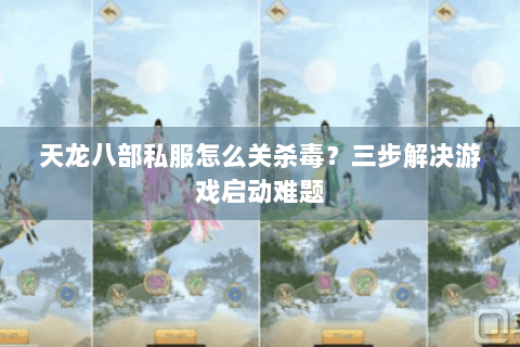 天龙八部私服怎么关杀毒?三步解决游戏启动难题 天龙八部私服怎么关杀毒?三步解决游戏启动难题