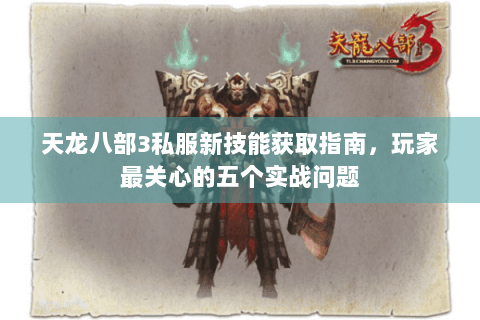 天龙八部3私服新技能获取指南,玩家最关心的五个实战问题 天龙八部3私服新技能获取指南,玩家最关心的五个实战问题