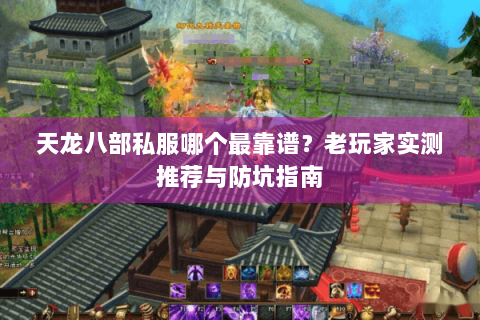 天龙八部私服哪个最靠谱？老玩家实测推荐与防坑指南