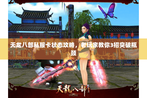 天龙八部私服卡状态攻略,老玩家教你3招突破瓶颈 天龙八部私服卡状态攻略,老玩家教你3招突破瓶颈