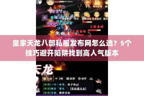 皇家天龙八部私服发布网怎么选?5个技巧避开陷阱找到高人气版本 皇家天龙八部私服发布网怎么选?5个技巧避开陷阱找到高人气版本