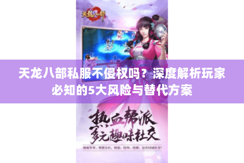天龙八部私服不侵权吗?深度解析玩家必知的5大风险与替代方案 天龙八部私服不侵权吗?深度解析玩家必知的5大风险与替代方案
