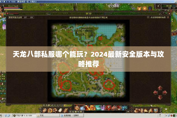 天龙八部私服哪个能玩?2024最新安全版本与攻略推荐 天龙八部私服哪个能玩?2024最新安全版本与攻略推荐