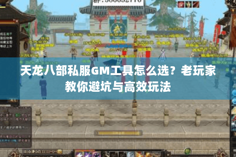 天龙八部私服GM工具怎么选？老玩家教你避坑与高效玩法