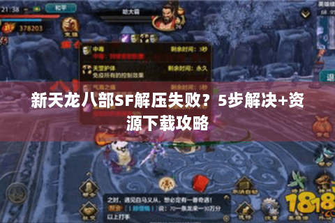 新天龙八部SF解压失败?5步解决+资源下载攻略 新天龙八部SF解压失败?5步解决+资源下载攻略