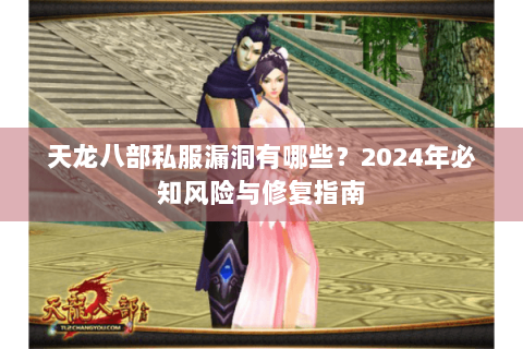 天龙八部私服漏洞有哪些?2024年必知风险与修复指南 天龙八部私服漏洞有哪些?2024年必知风险与修复指南