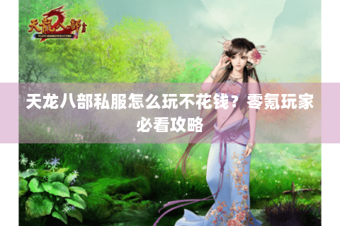 天龙八部私服怎么玩不花钱?零氪玩家必看攻略 天龙八部私服怎么玩不花钱?零氪玩家必看攻略