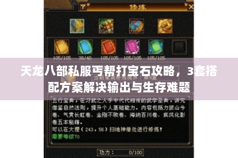 天龙八部私服丐帮打宝石攻略,3套搭配方案解决输出与生存难题 天龙八部私服丐帮打宝石攻略,3套搭配方案解决输出与生存难题