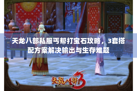 天龙八部私服丐帮打宝石攻略,3套搭配方案解决输出与生存难题 天龙八部私服丐帮打宝石攻略,3套搭配方案解决输出与生存难题