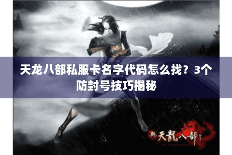 天龙八部私服卡名字代码怎么找？3个防封号技巧揭秘