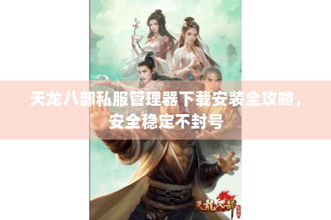 天龙八部私服管理器下载安装全攻略,安全稳定不封号 天龙八部私服管理器下载安装全攻略,安全稳定不封号