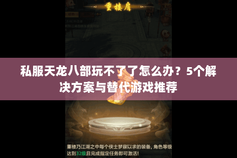 私服天龙八部玩不了了怎么办？5个解决方案与替代游戏推荐