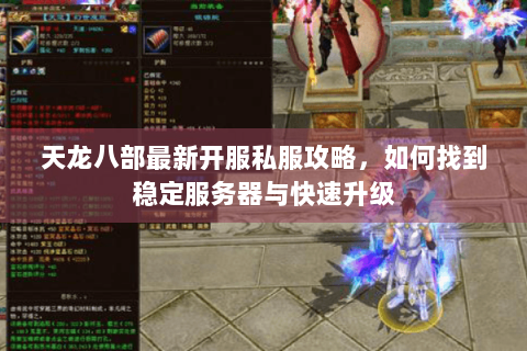 天龙八部最新开服私服攻略，如何找到稳定服务器与快速升级
