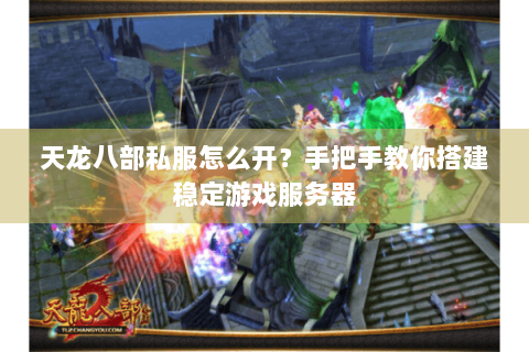 天龙八部私服怎么开?手把手教你搭建稳定游戏服务器 天龙八部私服怎么开?手把手教你搭建稳定游戏服务器